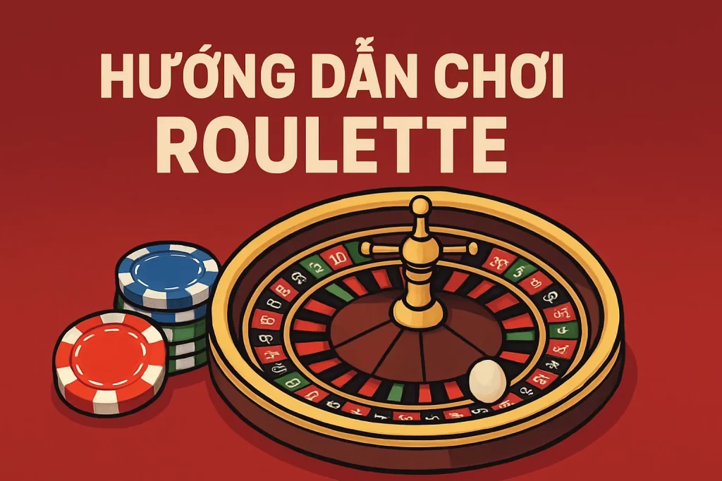 Hướng Dẫn Chơi Roulette Dễ Hiểu Cho Người Mới Bắt Đầu