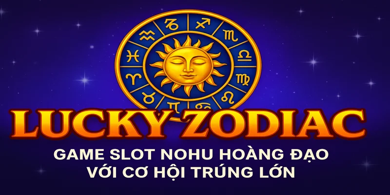 Lucky Zodiac: Game Slot Nohu Hoàng Đạo Với Cơ Hội Trúng Lớn