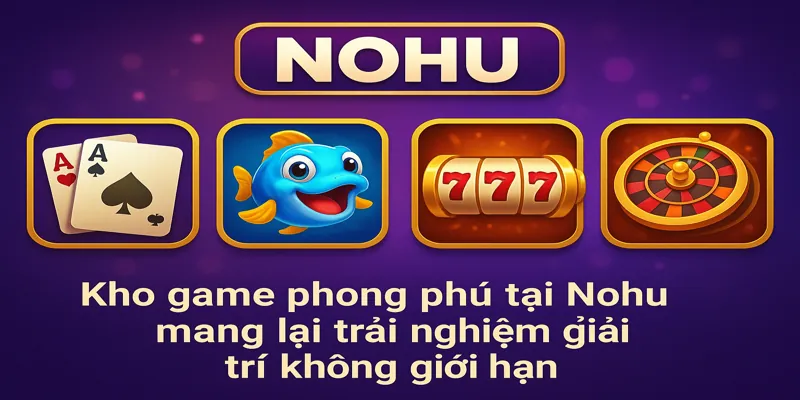 Kho game phong phú tại Nohu mang lại trải nghiệm giải trí không giới hạn.
